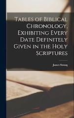 Tables of Biblical Chronology, Exhibiting Every Date Definitely Given in the Holy Scriptures 