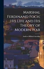 Marshal Ferdinand Foch, His Life and His Theory of Modern War 