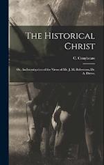The Historical Christ: Or, An Investigation of the Views of Mr. J. M. Robertson, Dr. A. Drews, 