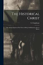 The Historical Christ: Or, An Investigation of the Views of Mr. J. M. Robertson, Dr. A. Drews, 