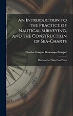 An Introduction to the Practice of Nautical Surveying, and the Construction of Sea-Charts: Illustrated by Thirty-Four Plates 