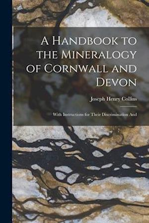 A Handbook to the Mineralogy of Cornwall and Devon: With Instructions for Their Discrimination And