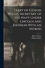 Diary of Gideon Welles, Secretary of the Navy Under Lincoln and Johnson With an Introd 