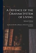 A Defence of the Graham System of Living: Or, Remarks On Diet and Regimen. Dedicated to the Rising Generation 