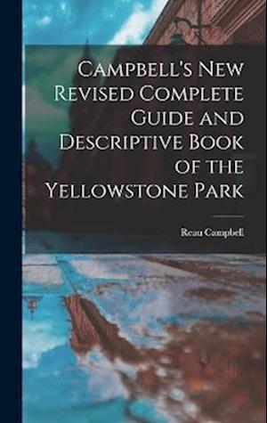 Campbell's New Revised Complete Guide and Descriptive Book of the Yellowstone Park