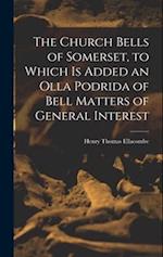 The Church Bells of Somerset, to Which Is Added an Olla Podrida of Bell Matters of General Interest 