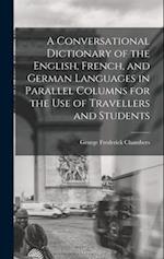 A Conversational Dictionary of the English, French, and German Languages in Parallel Columns for the Use of Travellers and Students 