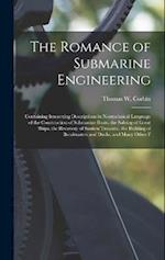 The Romance of Submarine Engineering: Containing Interesting Descriptions in Nontechnical Language of the Construction of Submarine Boats, the Salving