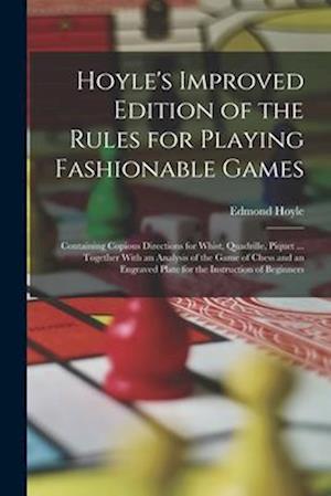 Hoyle's Improved Edition of the Rules for Playing Fashionable Games: Containing Copious Directions for Whist, Quadrille, Piquet ... Together With an A