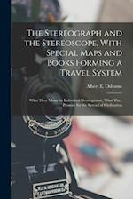 The Stereograph and the Stereoscope, With Special Maps and Books Forming a Travel System: What They Mean for Individual Development, What They Promise
