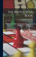 The Bridge Blue Book: A Compilation of Opinions of the Leading Bridge Authorities On Leads, Declarations, Inferences, and the General Play of the Game