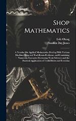 Shop Mathematics: A Treatise On Applied Mathematics Dealing With Various Machine-Shop and Tool-Room Problems, and Containing Numerous Examples Illustr