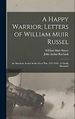A Happy Warrior; Letters of William Muir Russel: An American Aviator in the Great War, 1917-1918...A Family Memorial 