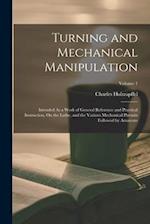 Turning and Mechanical Manipulation: Intended As a Work of General Reference and Practical Instruction, On the Lathe, and the Various Mechanical Pursu