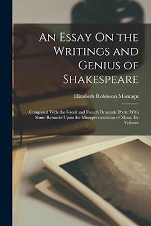 An Essay On the Writings and Genius of Shakespeare: Compared With the Greek and French Dramatic Poets; With Some Remarks Upon the Misrepresentations o