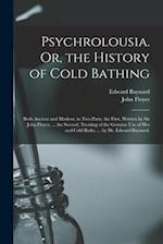 Psychrolousia. Or, the History of Cold Bathing: Both Ancient and Modern. in Two Parts. the First, Written by Sir John Floyer, ... the Second, Treating