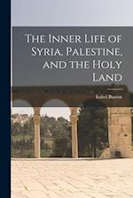 The Inner Life of Syria, Palestine, and the Holy Land 