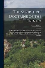 The Scripture-Doctrine of the Trinity: In Three Parts. Wherein All the Texts in the New Testament Relating to That Doctrine and the Principal Passages