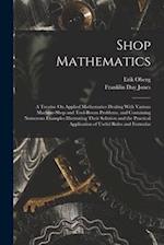Shop Mathematics: A Treatise On Applied Mathematics Dealing With Various Machine-Shop and Tool-Room Problems, and Containing Numerous Examples Illustr