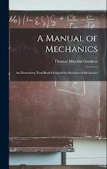 A Manual of Mechanics: An Elementary Text-Book Designed for Students of Mechanics 
