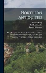 Northern Antiquities: Or, a Description of the Manners, Customs, Religion, and Laws of the Ancient Danes Including Those of Our Own Saxon Ancestors : 