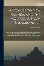 A Voyage to New Guinea, and the Moluccas, From Balambangan: Including an Account of Magindano, Sooloo, and Other Islands : And Illustrated With Thirty
