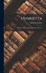 Henrietta: By Mrs. Charlotte Lennox. in Two Volumes. 