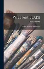 William Blake: A Study of His Life and Art Work 