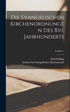 Die Evangelischen Kirchenordnungen Des Xvi. Jahrhunderts; Volume 1