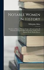 Notable Women in History: The Lives of Women Who in All Ages, All Lands and in All Womanly Occupations Have Won Fame and Put Their Imprint On the Worl