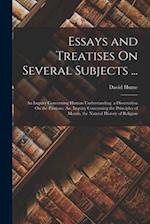 Essays and Treatises On Several Subjects ...: An Inquiry Concerning Human Understanding. a Dissertation On the Passions. An. Inquiry Concerning the Pr