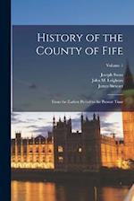 History of the County of Fife: From the Earliest Period to the Present Time; Volume 1 