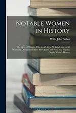 Notable Women in History: The Lives of Women Who in All Ages, All Lands and in All Womanly Occupations Have Won Fame and Put Their Imprint On the Worl