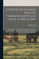 A History of Illinois, From its Commencement as a State in 1814 to 1847: Containing a Full Account of the Black Hawk War, the Rise, Progress, and Fall