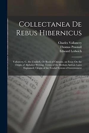 Collectanea De Rebus Hibernicus: Vallancey, C. the Uraikeft, Or Book of Oghams. an Essay On the Origin of Alphabet Writing. Terms of the Brehon-Amhan