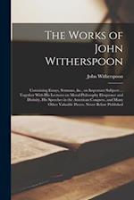 The Works of John Witherspoon: Containing Essays, Sermons, &c., on Important Subjects ... Together With his Lectures on Moral Philosophy Eloquence and