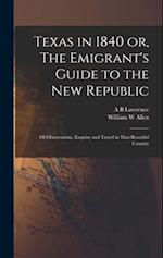 Texas in 1840 or, The Emigrant's Guide to the new Republic: Of Observations, Enquiry and Travel in That Beautiful Country 