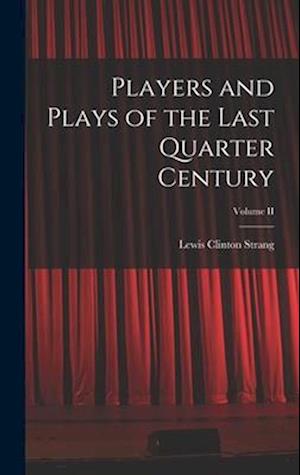 Players and Plays of the Last Quarter Century; Volume II