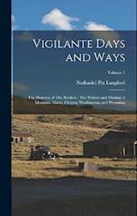 Vigilante Days and Ways: The Pioneers of The Rockies : The Makers and Making of Montana, Idaho, Oregon, Washington, and Wyoming; Volume 1 
