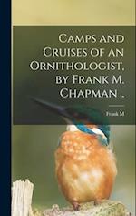 Camps and Cruises of an Ornithologist, by Frank M. Chapman .. 
