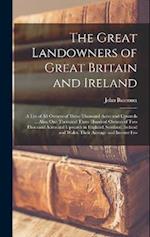 The Great Landowners of Great Britain and Ireland; a List of all Owners of Three Thousand Acres and Upwards ... Also, one Thousand Three Hundred Owner