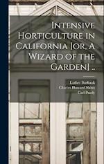 Intensive Horticulture in California [or, A Wizard of the Garden] .. 