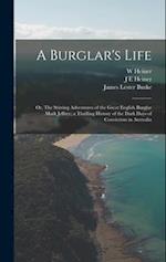 A Burglar's Life; or, The Stirring Adventures of the Great English Burglar Mark Jeffrey; a Thrilling History of the Dark Days of Convictism in Austral