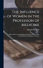 The Influence of Women in the Profession of Medicine: Address Given at the Opening of the Winter Session of the London School of Medicine for Women 