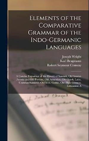 Elements of the Comparative Grammar of the Indo-Germanic Languages: A Concise Exposition of the History of Sanskrit, Old Iranian (Avestic and old Pers