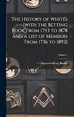 The History of Whités [with the Betting Book From 1743 to 1878 and a List of Members From 1736 to 1892]; Volume 1 