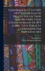 Conférences et lettres de P. Savorgnan de Brazza sur les trois explorations dans l'ouest africain de 1875 à 1886. Texte publié et coordonné par Napolé