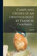 Camps and Cruises of an Ornithologist, by Frank M. Chapman .. 