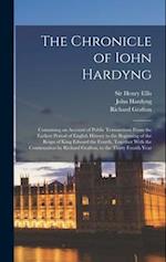 The Chronicle of Iohn Hardyng: Containing an Account of Public Transactions From the Earliest Period of English History to the Beginning of the Reign 