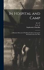 In Hospital and Camp: A Woman's Record of Thrilling Incidents Among the Wounded in the Late War 